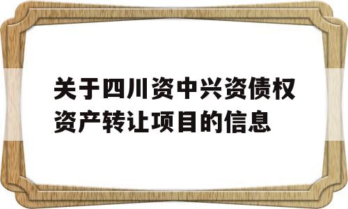 关于四川资中兴资债权资产转让项目的信息