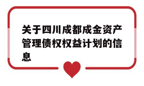 关于四川成都成金资产管理债权权益计划的信息