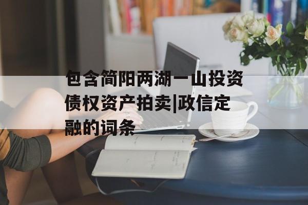 包含简阳两湖一山投资债权资产拍卖|政信定融的词条