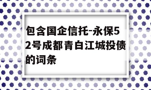 包含国企信托-永保52号成都青白江城投债的词条