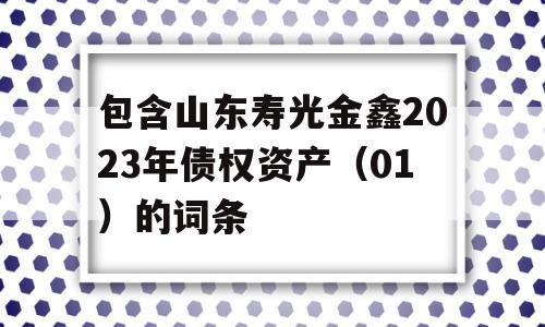 包含山东寿光金鑫2023年债权资产（01）的词条