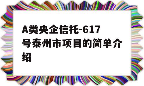 A类央企信托-617号泰州市项目的简单介绍