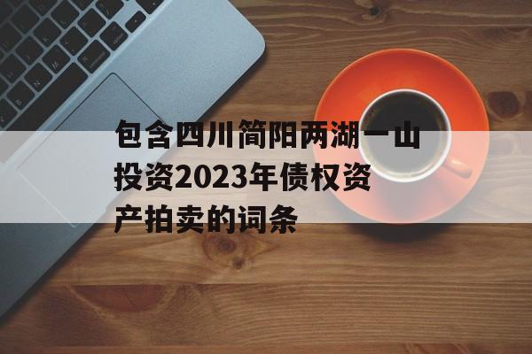 包含四川简阳两湖一山投资2023年债权资产拍卖的词条
