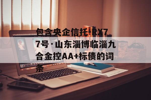 包含央企信托-RX77号·山东淄博临淄九合金控AA+标债的词条