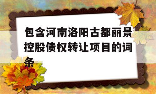 包含河南洛阳古都丽景控股债权转让项目的词条