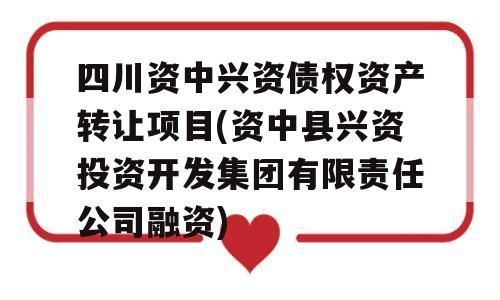 四川资中兴资债权资产转让项目(资中县兴资投资开发集团有限责任公司融资)