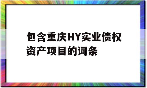 包含重庆HY实业债权资产项目的词条