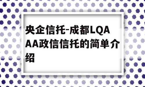 央企信托-成都LQAAA政信信托的简单介绍