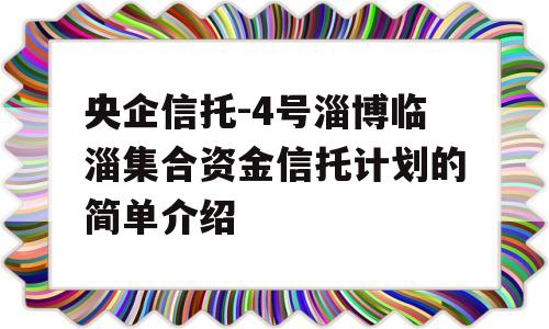 央企信托-4号淄博临淄集合资金信托计划的简单介绍