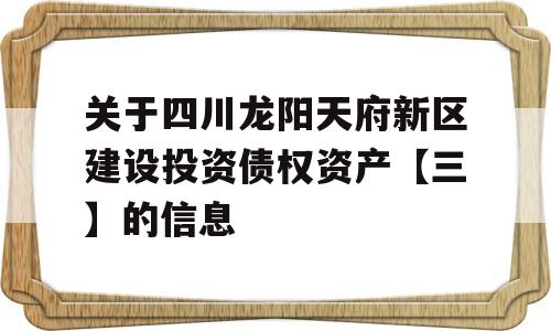 关于四川龙阳天府新区建设投资债权资产【三】的信息