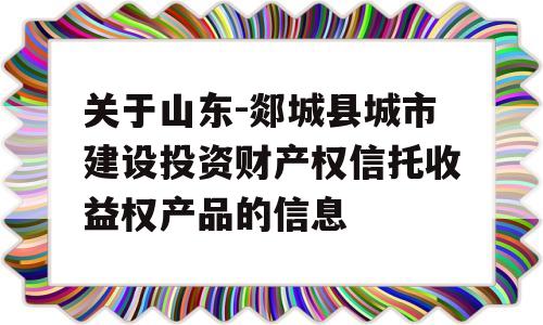 关于山东-郯城县城市建设投资财产权信托收益权产品的信息