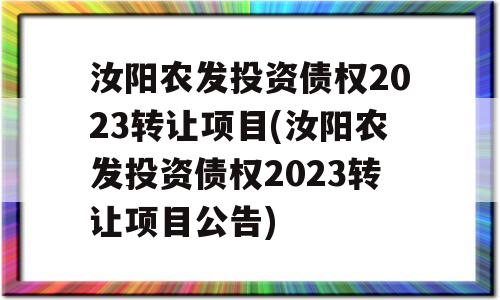 汝阳农发投资债权2023转让项目(汝阳农发投资债权2023转让项目公告)