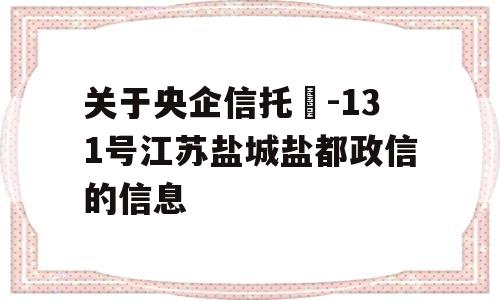 关于央企信托‍-131号江苏盐城盐都政信的信息