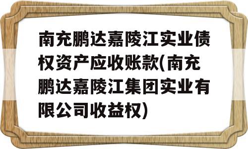 南充鹏达嘉陵江实业债权资产应收账款(南充鹏达嘉陵江集团实业有限公司收益权)