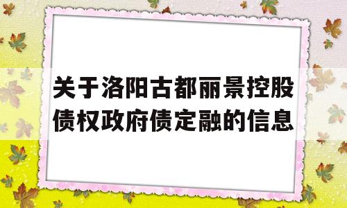 关于洛阳古都丽景控股债权政府债定融的信息