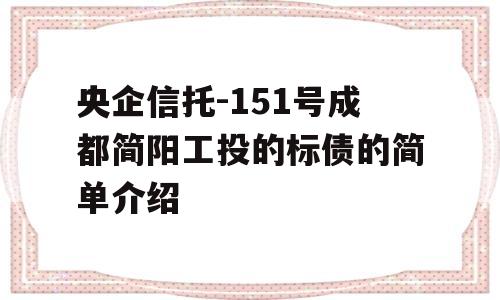 央企信托-151号成都简阳工投的标债的简单介绍