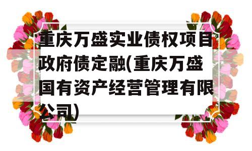 重庆万盛实业债权项目政府债定融(重庆万盛国有资产经营管理有限公司)