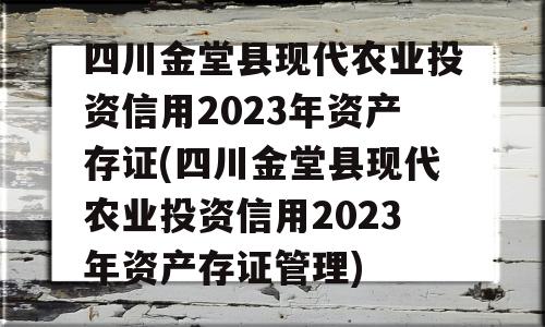 四川金堂县现代农业投资信用2023年资产存证(四川金堂县现代农业投资信用2023年资产存证管理)