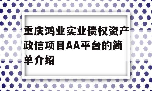 重庆鸿业实业债权资产政信项目AA平台的简单介绍