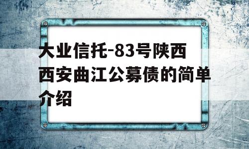 大业信托-83号陕西西安曲江公募债的简单介绍