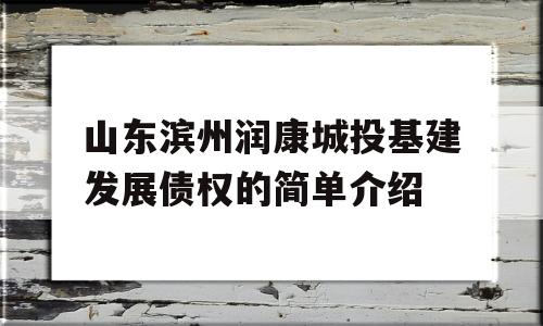 山东滨州润康城投基建发展债权的简单介绍