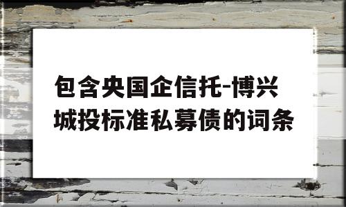 包含央国企信托-博兴城投标准私募债的词条