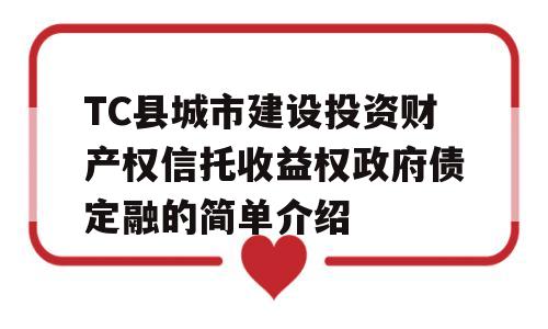 TC县城市建设投资财产权信托收益权政府债定融的简单介绍