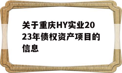 关于重庆HY实业2023年债权资产项目的信息