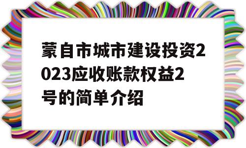 蒙自市城市建设投资2023应收账款权益2号的简单介绍