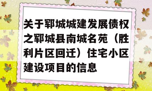 关于郓城城建发展债权之郓城县南城名苑（胜利片区回迁）住宅小区建设项目的信息