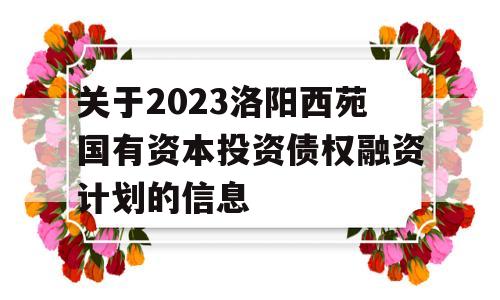 关于2023洛阳西苑国有资本投资债权融资计划的信息