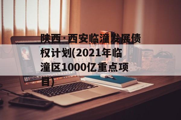 陕西·西安临潼发展债权计划(2021年临潼区1000亿重点项目)