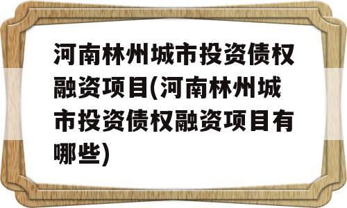 河南林州城市投资债权融资项目(河南林州城市投资债权融资项目有哪些)