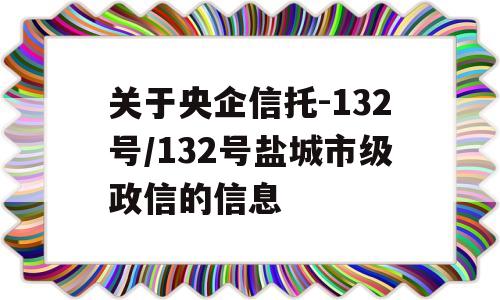 关于央企信托-132号/132号盐城市级政信的信息