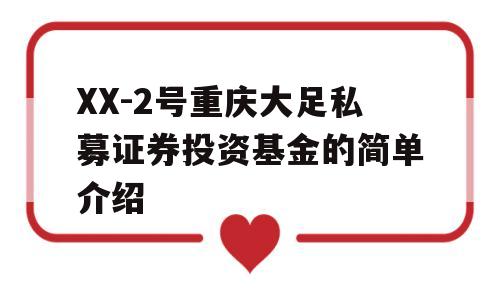 XX-2号重庆大足私募证券投资基金的简单介绍