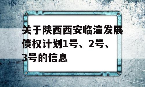 关于陕西西安临潼发展债权计划1号、2号、3号的信息