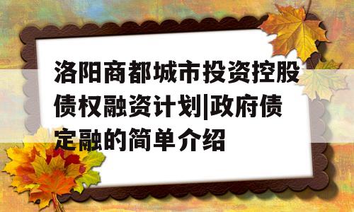 洛阳商都城市投资控股债权融资计划|政府债定融的简单介绍