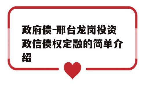 政府债-邢台龙岗投资政信债权定融的简单介绍