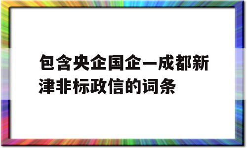 包含央企国企—成都新津非标政信的词条