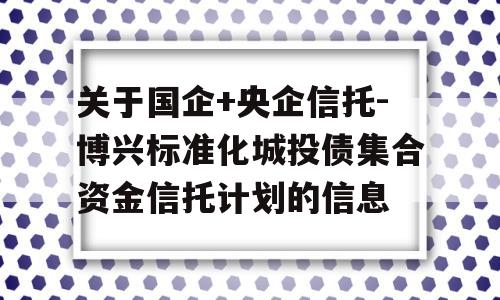 关于国企+央企信托-博兴标准化城投债集合资金信托计划的信息