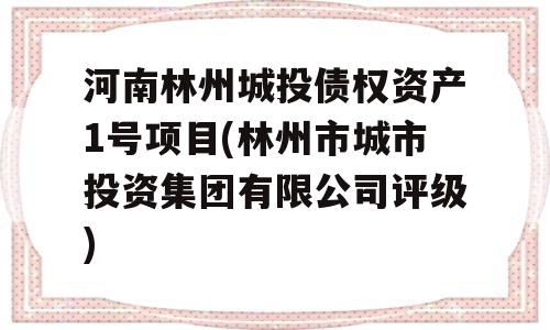 河南林州城投债权资产1号项目(林州市城市投资集团有限公司评级)