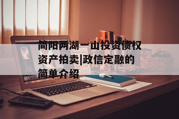 简阳两湖一山投资债权资产拍卖|政信定融的简单介绍