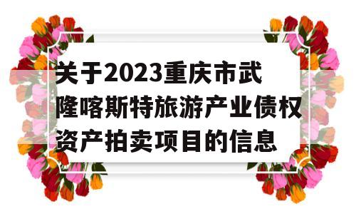 关于2023重庆市武隆喀斯特旅游产业债权资产拍卖项目的信息