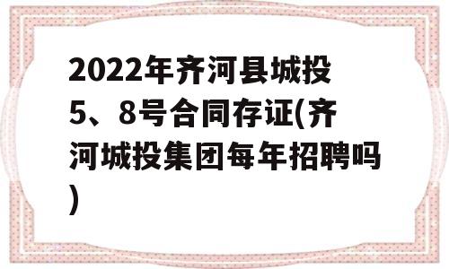 2022年齐河县城投5、8号合同存证(齐河城投集团每年招聘吗)