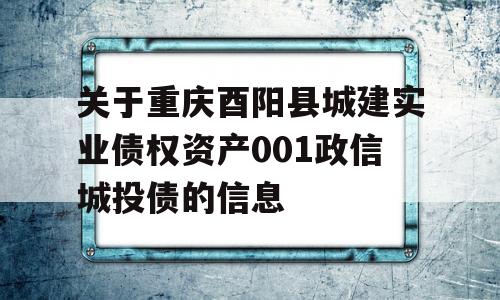 关于重庆酉阳县城建实业债权资产001政信城投债的信息