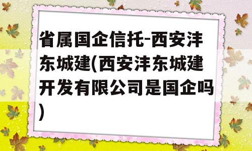 省属国企信托-西安沣东城建(西安沣东城建开发有限公司是国企吗)