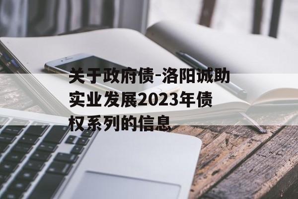 关于政府债-洛阳诚助实业发展2023年债权系列的信息