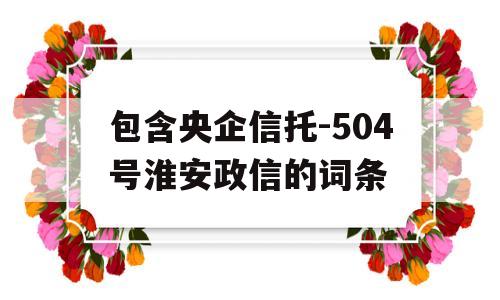 包含央企信托-504号淮安政信的词条