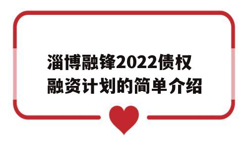 淄博融锋2022债权融资计划的简单介绍