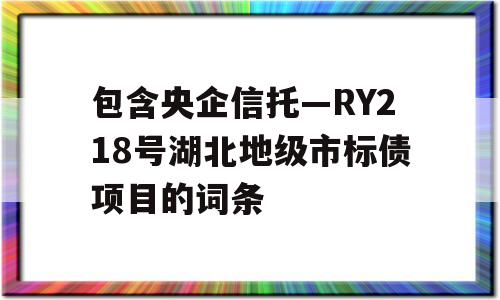 包含央企信托—RY218号湖北地级市标债项目的词条